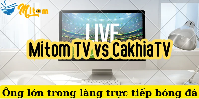 Mitom TV vs CakhiaTV - 2 ông lớn trong làng trực tiếp bóng đá